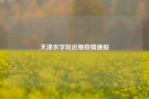 天津农学院近期疫情通报
