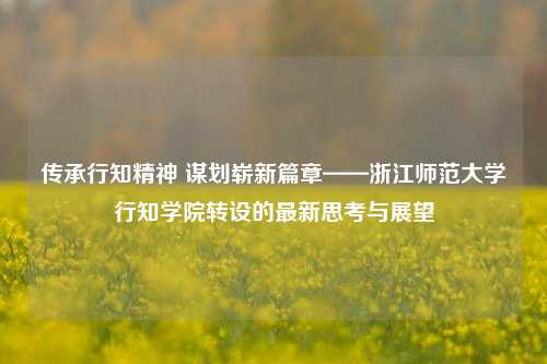 传承行知精神 谋划崭新篇章——浙江师范大学行知学院转设的最新思考与展望