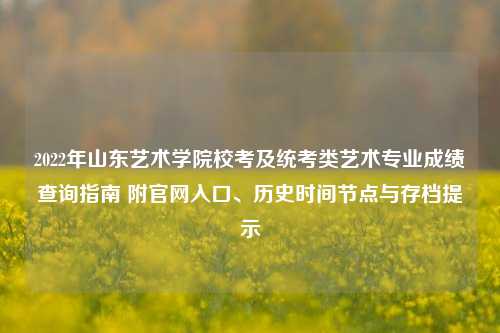 2022年山东艺术学院校考及统考类艺术专业成绩查询指南 附官网入口、历史时间节点与存档提示