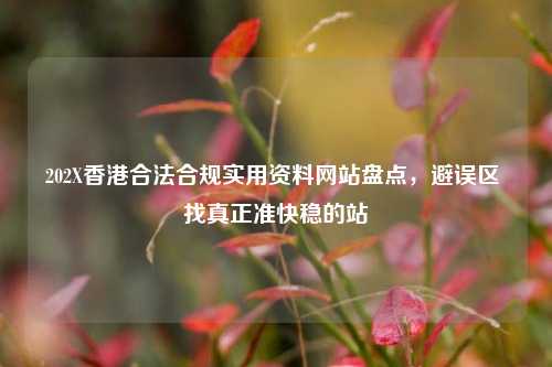 202X香港合法合规实用资料网站盘点，避误区 找真正准快稳的站