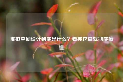 虚拟空间设计到底是什么？看完这篇就彻底搞懂