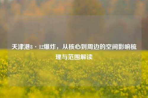 天津港8·12爆炸，从核心到周边的空间影响梳理与范围解读