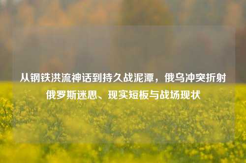 从钢铁洪流神话到持久战泥潭，俄乌冲突折射俄罗斯迷思、现实短板与战场现状