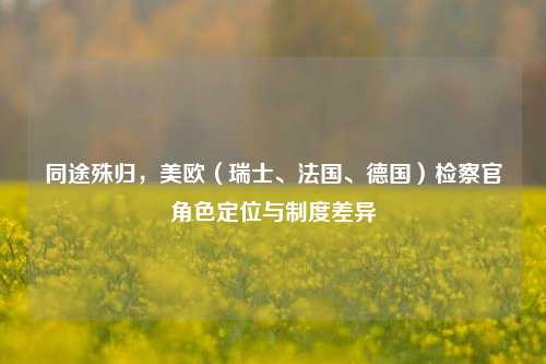 同途殊归，美欧（瑞士、法国、德国）检察官角色定位与制度差异