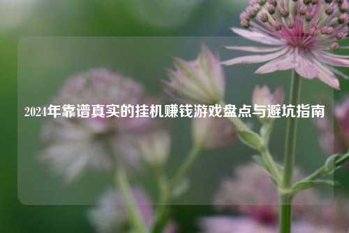 2024年靠谱真实的挂机赚钱游戏盘点与避坑指南