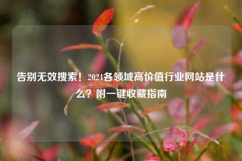 告别无效搜索!2024各领域高价值行业网站是什么?附一键收藏指南