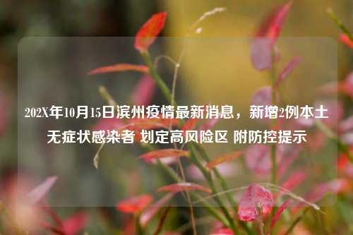 202X年10月15日滨州疫情最新消息，新增2例本土无症状感染者 划定高风险区 附防控提示