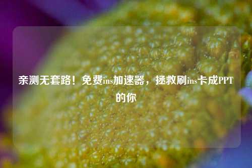 亲测无套路!免费ins加速器,拯救刷ins卡成PPT的你