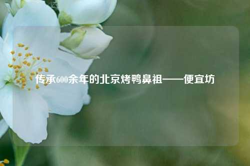 传承600余年的北京烤鸭鼻祖——便宜坊