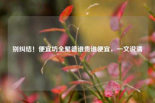 别纠结！便宜坊全聚德谁贵谁便宜，一文说清