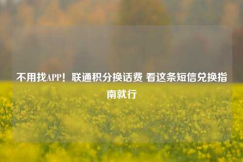不用找APP!联通积分换话费 看这条短信兑换指南就行