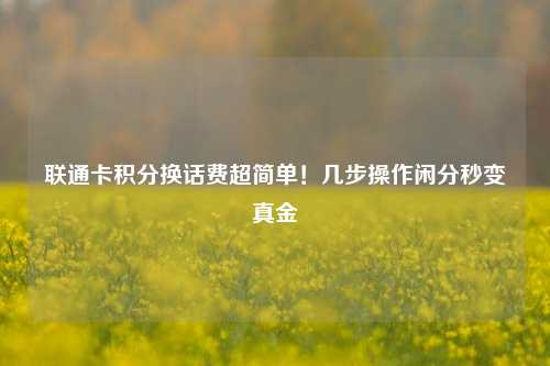 联通卡积分换话费超简单!几步操作闲分秒变真金