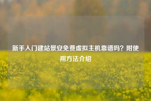 新手入门建站景安免费虚拟主机靠谱吗?附使用方法介绍