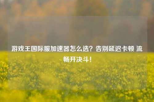 游戏王国际服加速器怎么选？告别延迟卡顿 流畅开决斗！