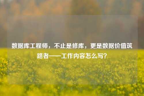 数据库工程师,不止是修库,更是数据价值筑路者——工作内容怎么写?