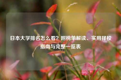 日本大学排名怎么看?附榜单解读、实用择校指南与完整一览表