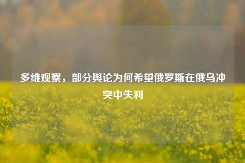 多维观察，部分舆论为何希望俄罗斯在俄乌冲突中失利