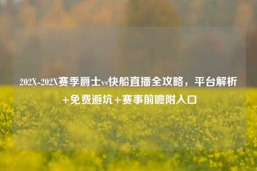 202X-202X赛季爵士vs快船直播全攻略,平台解析+免费避坑+赛事前瞻附入口