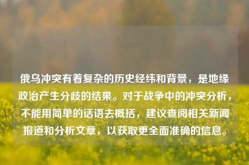 俄乌冲突有着复杂的历史经纬和背景，是地缘政治产生分歧的结果。对于战争中的冲突分析，不能用简单的话语去概括，建议查阅相关新闻报道和分析文章，以获取更全面准确的信息。