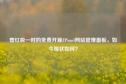 曾红极一时的免费开源ZPanel网站管理面板，如今现状如何？