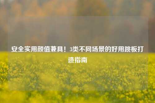 安全实用颜值兼具！3类不同场景的好用跳板打造指南