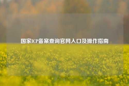 国家ICP备案查询官网入口及操作指南