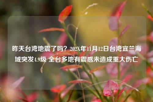 昨天台湾地震了吗?202X年11月12日台湾宜兰海域突发4.9级 全台多地有震感未造成重大伤亡