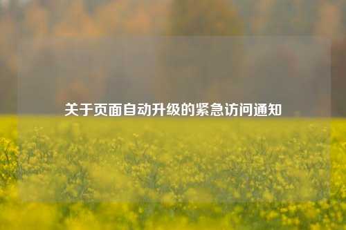 关于页面自动升级的紧急访问通知