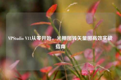 VPStudio V11从零开始，光栅图转矢量图高效实战指南