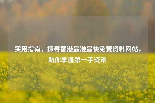 实用指南,探寻香港最准最快免费资料网站,助你掌握第一手资讯