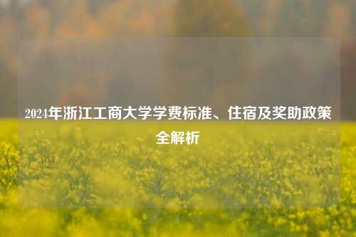 2024年浙江工商大学学费标准、住宿及奖助政策全解析