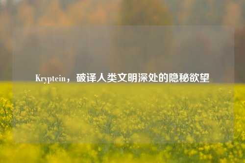 Kryptein,破译人类文明深处的隐秘欲望