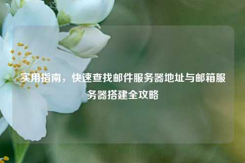 实用指南,快速查找邮件服务器地址与邮箱服务器搭建全攻略