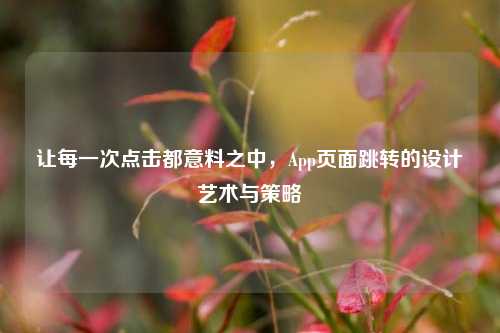 让每一次点击都意料之中,App页面跳转的设计艺术与策略