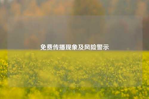 免费传播现象及风险警示