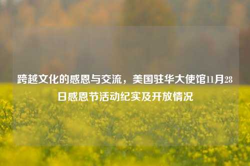 跨越文化的感恩与交流，美国驻华大使馆11月28日感恩节活动纪实及开放情况