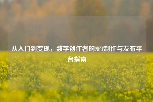 从入门到变现，数字创作者的NFT制作与发布平台指南