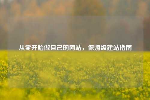 从零开始做自己的网站，保姆级建站指南