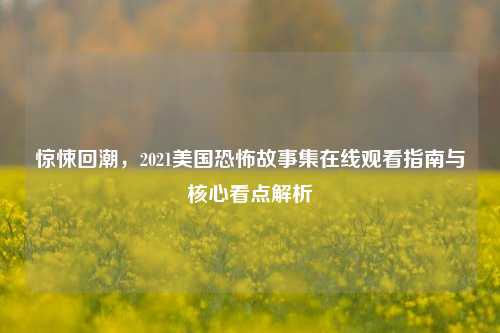 惊悚回潮,2021美国恐怖故事集在线观看指南与核心看点解析