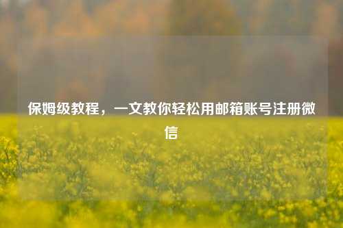 保姆级教程，一文教你轻松用邮箱账号注册微信
