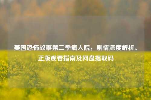 美国恐怖故事第二季疯人院，剧情深度解析、正版观看指南及网盘提取码