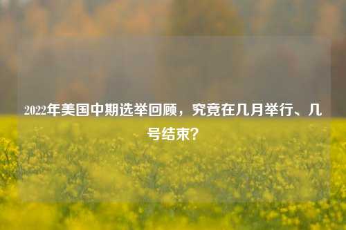 2022年美国中期选举回顾，究竟在几月举行、几号结束？