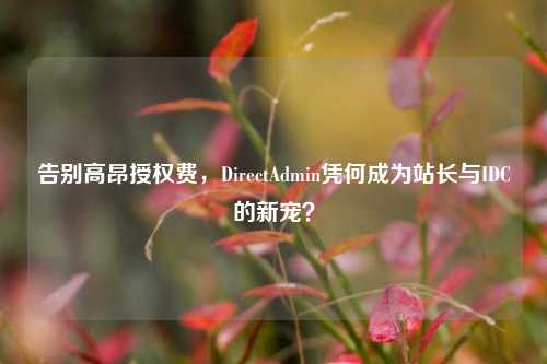 告别高昂授权费，DirectAdmin凭何成为站长与IDC的新宠？