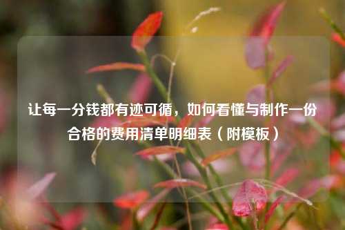 让每一分钱都有迹可循，如何看懂与制作一份合格的费用清单明细表（附模板）