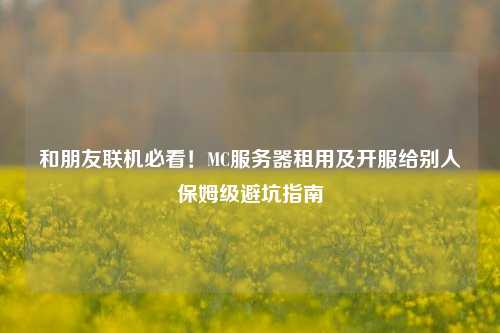 和朋友联机必看!MC服务器租用及开服给别人保姆级避坑指南