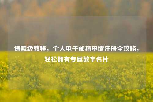 保姆级教程，个人电子邮箱申请注册全攻略，轻松拥有专属数字名片