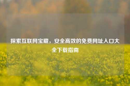 探索互联网宝藏,安全高效的免费网址入口大全下载指南