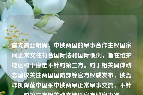 首先需要明确，中俄两国的军事合作主权国家间正常交往符合国际法和国际惯例，旨在维护地区和平稳定不针对第三方。对于相关具体动态建议关注两国国防部等官方权威发布，俄轰炸机降落中国系中俄两军正常军事交流，不针对第三方相关动态请以官方消息为准