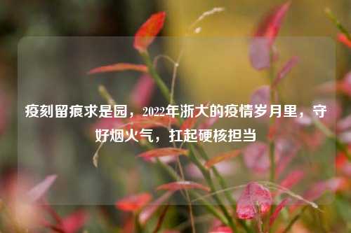 疫刻留痕求是园，2022年浙大的疫情岁月里，守好烟火气，扛起硬核担当