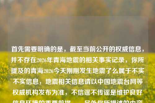 首先需要明确的是，截至当前公开的权威信息，并不存在2026年青海地震的相关事实记录，你所提及的青海2026今天刚刚发生地震了么属于不实不实信息，地震相关信息请以中国地震台网等权威机构发布为准，不信谣不传谣是维护良好信息环境的重要前提。，另外你所描述的内容存在事实混乱（2026年尚未到来），不符合客观事实，无法按照这样的内容生成相关标题，请你核实准确信息后再进行相关内容的创作。